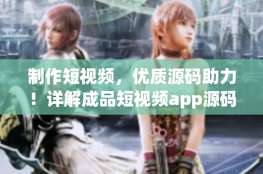 制作短视频，优质源码助力！详解成品短视频app源码的优势