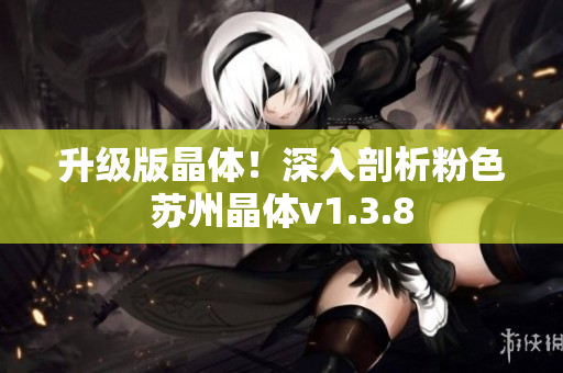 升级版晶体！深入剖析粉色苏州晶体v1.3.8