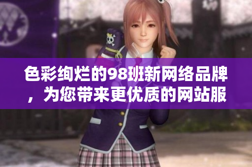 色彩绚烂的98班新网络品牌，为您带来更优质的网站服务