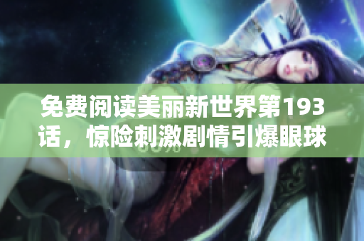 免费阅读美丽新世界第193话，惊险刺激剧情引爆眼球