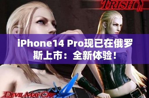 iPhone14 Pro现已在俄罗斯上市：全新体验！