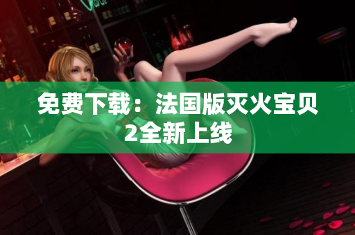 免费下载：法国版灭火宝贝2全新上线