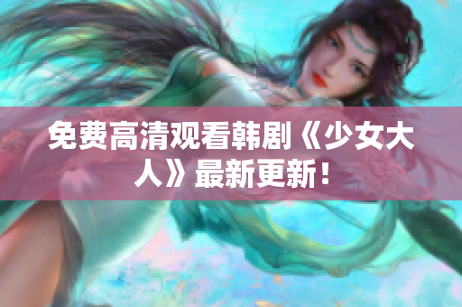 免费高清观看韩剧《少女大人》最新更新！