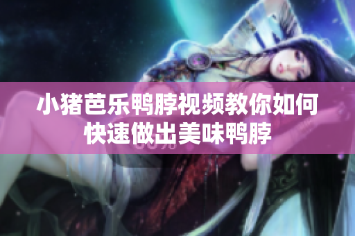 小猪芭乐鸭脖视频教你如何快速做出美味鸭脖