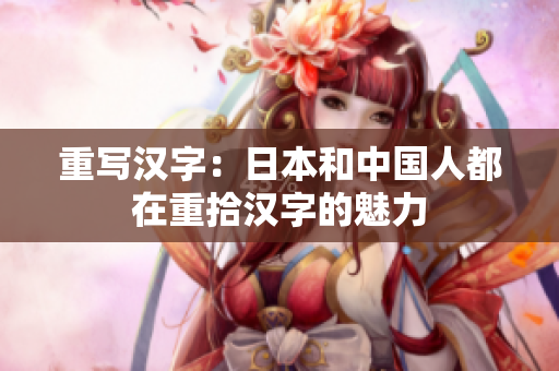 重写汉字：日本和中国人都在重拾汉字的魅力
