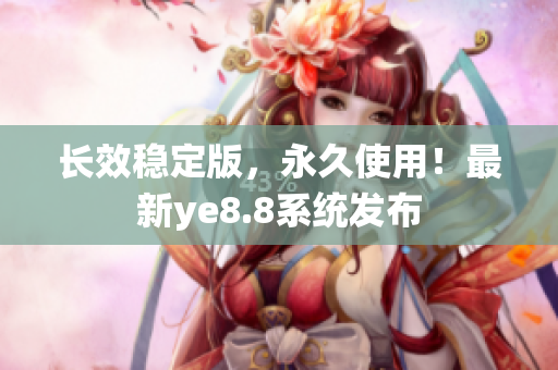 长效稳定版，永久使用！最新ye8.8系统发布