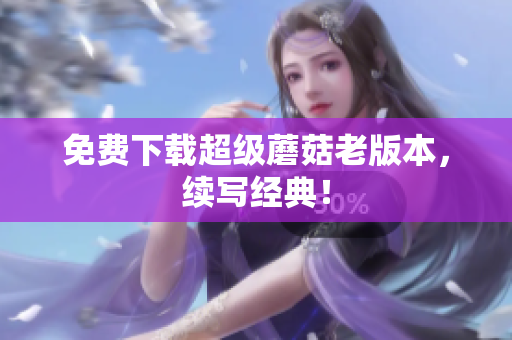 免费下载超级蘑菇老版本，续写经典！