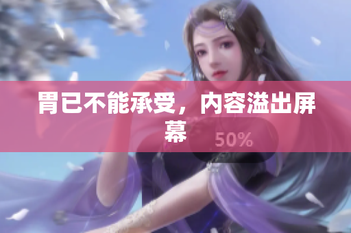 胃已不能承受，内容溢出屏幕