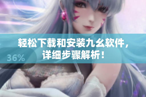 轻松下载和安装九幺软件，详细步骤解析！