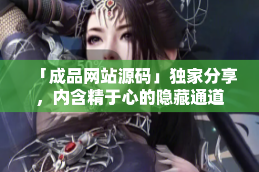 「成品网站源码」独家分享，内含精于心的隐藏通道