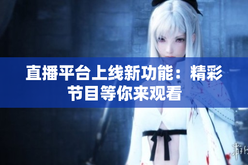 直播平台上线新功能：精彩节目等你来观看