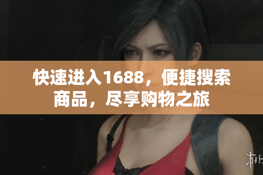 快速进入1688，便捷搜索商品，尽享购物之旅
