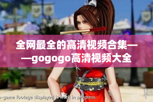 全网最全的高清视频合集——gogogo高清视频大全