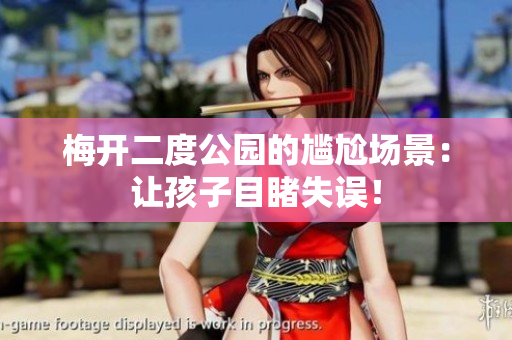 梅开二度公园的尴尬场景：让孩子目睹失误！