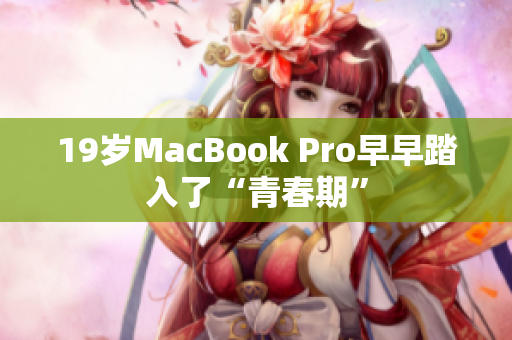 19岁MacBook Pro早早踏入了“青春期”