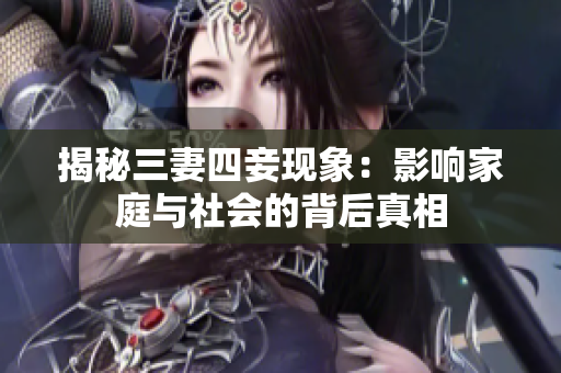 揭秘三妻四妾现象：影响家庭与社会的背后真相