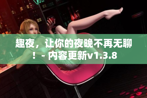 趣夜，让你的夜晚不再无聊！- 内容更新v1.3.8