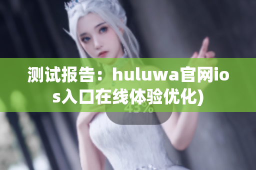 测试报告：huluwa官网ios入口在线体验优化)