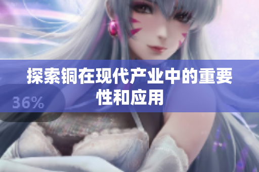 探索铜在现代产业中的重要性和应用