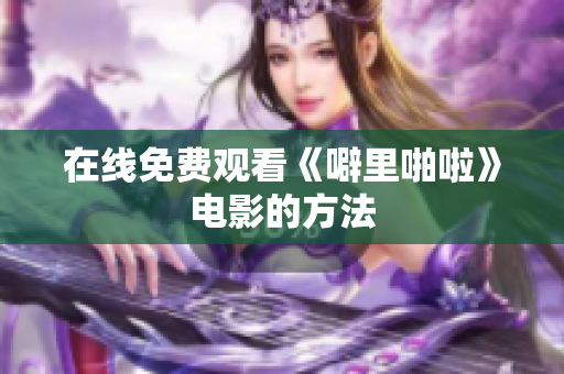 在线免费观看《噼里啪啦》电影的方法