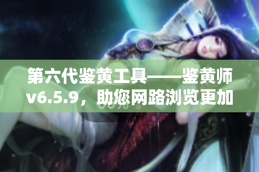 第六代鉴黄工具——鉴黄师v6.5.9，助您网路浏览更加安全