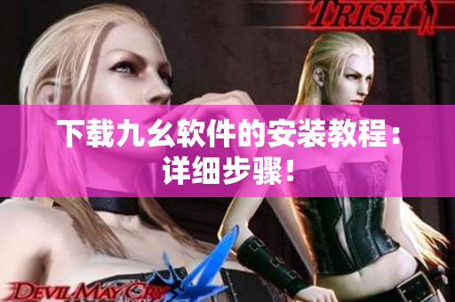 下载九幺软件的安装教程：详细步骤！
