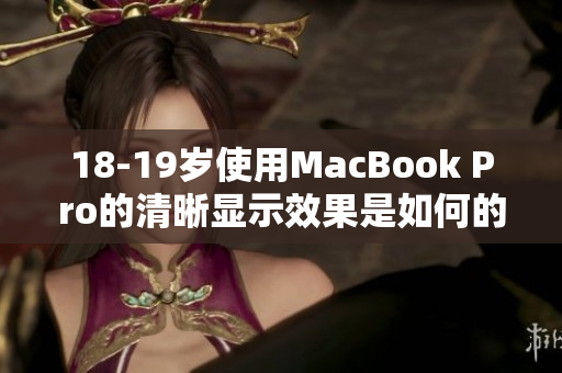 18-19岁使用MacBook Pro的清晰显示效果是如何的？