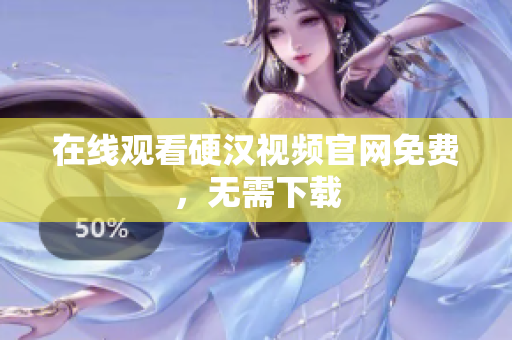 在线观看硬汉视频官网免费，无需下载
