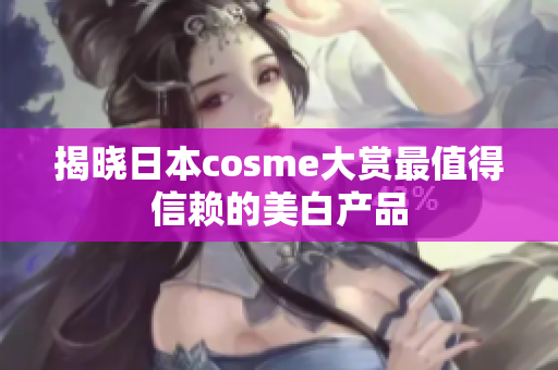 揭晓日本cosme大赏最值得信赖的美白产品