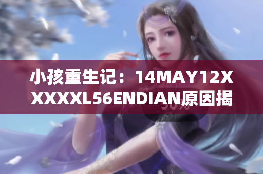 小孩重生记：14MAY12XXXXXL56ENDIAN原因揭秘