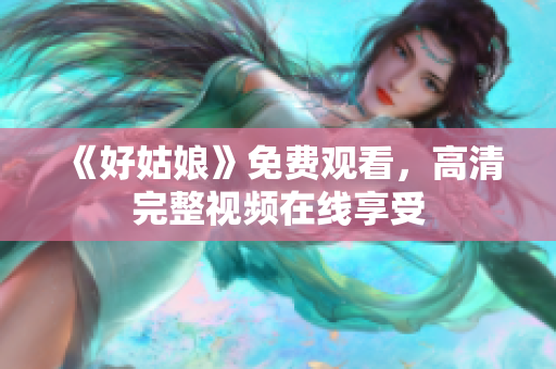 《好姑娘》免费观看，高清完整视频在线享受