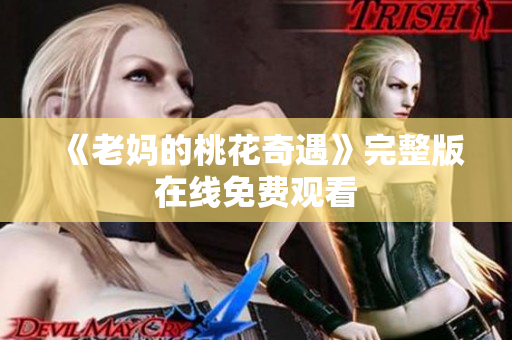 《老妈的桃花奇遇》完整版在线免费观看