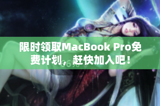 限时领取MacBook Pro免费计划，赶快加入吧！