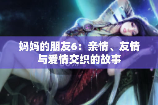 妈妈的朋友6：亲情、友情与爱情交织的故事