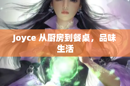 Joyce 从厨房到餐桌，品味生活