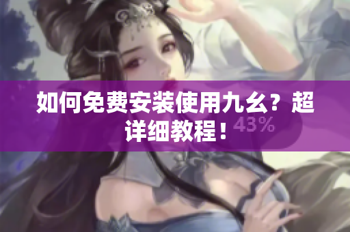 如何免费安装使用九幺？超详细教程！