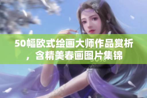 50幅欧式绘画大师作品赏析，含精美春画图片集锦