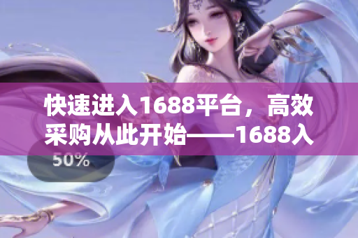 快速进入1688平台，高效采购从此开始——1688入口功能详解