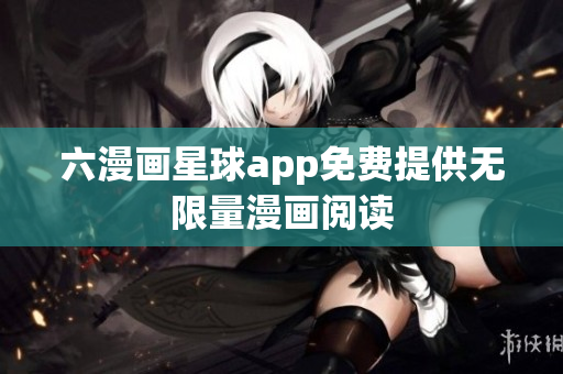 六漫画星球app免费提供无限量漫画阅读