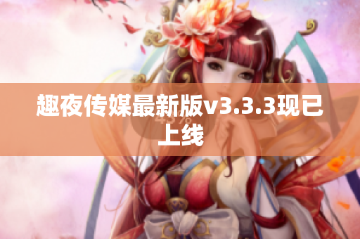 趣夜传媒最新版v3.3.3现已上线