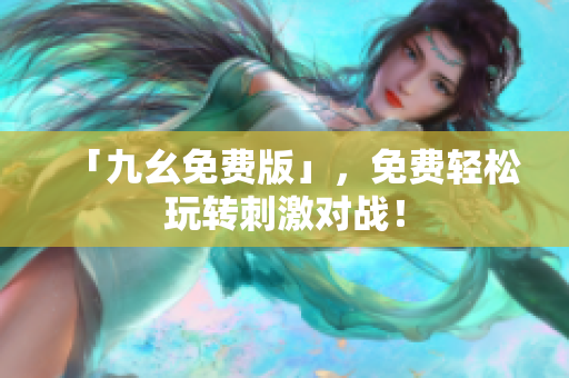 「九幺免费版」，免费轻松玩转刺激对战！