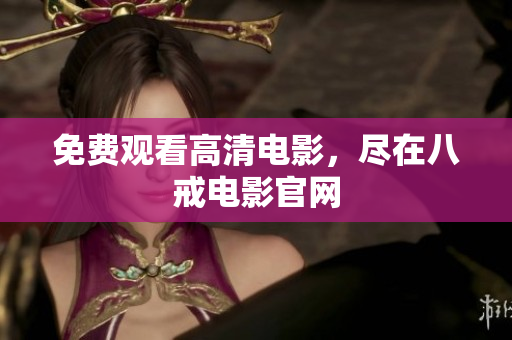 免费观看高清电影，尽在八戒电影官网