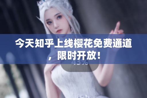 今天知乎上线樱花免费通道，限时开放！