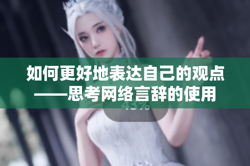 如何更好地表达自己的观点——思考网络言辞的使用