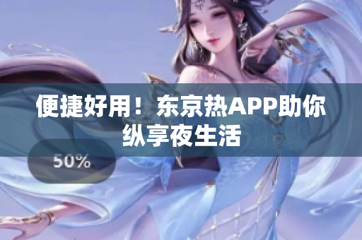 便捷好用！东京热APP助你纵享夜生活
