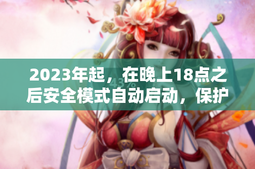 2023年起，在晚上18点之后安全模式自动启动，保护用户隐私和安全