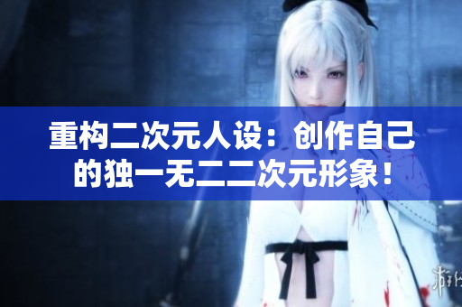 重构二次元人设：创作自己的独一无二二次元形象！