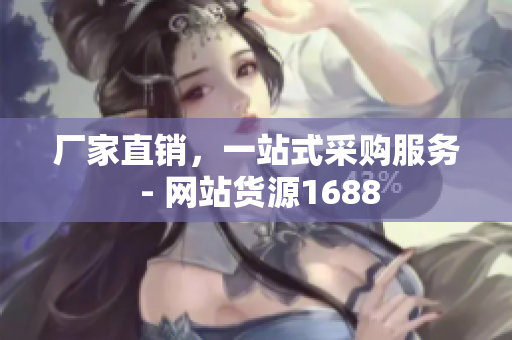 厂家直销，一站式采购服务 - 网站货源1688