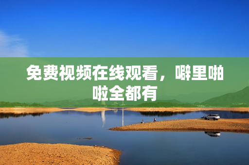 免费视频在线观看，噼里啪啦全都有