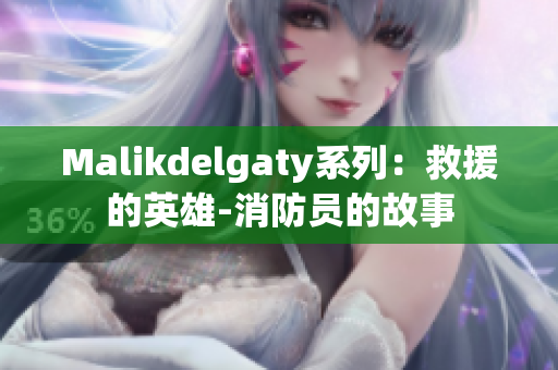 Malikdelgaty系列：救援的英雄-消防员的故事
